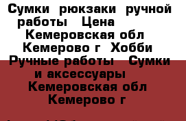 Сумки, рюкзаки  ручной работы › Цена ­ 2 000 - Кемеровская обл., Кемерово г. Хобби. Ручные работы » Сумки и аксессуары   . Кемеровская обл.,Кемерово г.